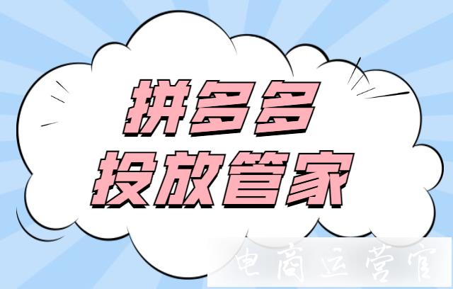 拼多多投放管家是什么?投放管家怎么使用 使用效果如何?